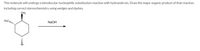 This molecule will undergo a bimolecular nucleophilic substitution reaction with hydroxide ion. Draw the major organic product of that reaction,
including correct stereochemistry using wedges and dashes.
CH3
NaOH
