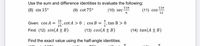 Use the sum and difference identities to evaluate the following:
11n
11n
(8) sin 15°
(9) cot 75°
(10) sec
6
(11) cos
12
24
cot A > 0 ; cos B =
25'
Given: cos A =
tan B > 0
Find: (12) sin(A±B)
(13) cos(A ± B)
(14) tan(A ± B)
Find the exact value using the half-angle identities.
1050
