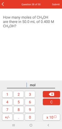 Question 38 of 50
Submit
How many moles of CH3OH
are there in 50.0 mL of 0.400 M
CH;OH?
|mol
1
3
4
6.
C
7
8
9.
+/-
x 100
II
