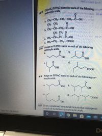 16-15 Assign an IUPAC name to each of the following
16-16 Assign an IUPAC name to each of the following car-
carboxylic acids
CH,-CH2-CH3-CH-C-OH
CH; CH;
. CH-CH-CH,-C-OH
CH, CH3 O
. CH;-CH-CH-C-OH
d. CH3-CH3-CH2-COOH
carboxylic acids.
b.
a.
НО
HO
с.
d.
СООН
boxylic acids.
a.
HO,
b.
HO
C.
d.
COOH
HO,
16-17 Draw a condensed structural formula that corresponds
to each of the following carboxylic acids.
Type here to search
De
