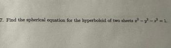 7. Find the spherical equation for the hyperboloid of two sheets r²- y²- z² = 1.