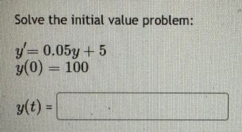 Solve the initial value problem:
y= 0.05y + 5
y(0) = 100
y(t) =