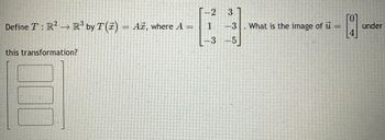 Define T: R² → R³ by T() = A, where A =
this transformation?
-2
3.
1
-3. What is the image of u
under
4
-3 -5