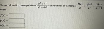 2
x² + 47
The partial fraction decomposition of
f(x)
g(x)
can be written in the form of
+
x3 + 4x2
2
C
I
where
f(x) =
g(x)
h(x) =
h(x)
+
x +4