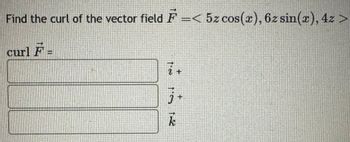 Find the curl of the vector field F =< 5z cos(x), 6z sin(x), 4z >
curl F =
i +
3
12 רז
k