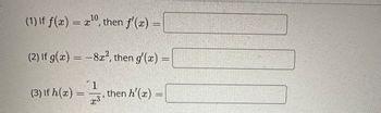 10
(1) If f(x) = x¹0, then f'(x) =
(2) If g(x) = -8x², then g'(x) =
1
(3) If h(x) = −3 then h'(x) =