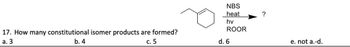 17. How many constitutional isomer products are formed?
a. 3
b. 4
c. 5
NBS
heat
?
hv
ROOR
d. 6
e. not a.-d.