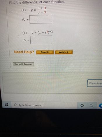 H
Find the differential of each function.
U + 3
U-3
(a)
dy =
y=.
(b) y = (1 +³³)-2
dy =
Need Help?
Submit Answer
Read It
Type here to search
Watch It
O
View Prev
EC