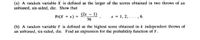 (a) A random variable X is defined as the larger of the scores obtained in two throws of an
unbiased, six-sided, die. Show that
(2x - 1)
36
Pr(X = x) =
x = 1, 2, . ..,
6.
(b) A random variable Y is defined as the highest score obtained in k independent throws of
an unbiased, six-sided, die. Find an expression for the probability function of Y.
