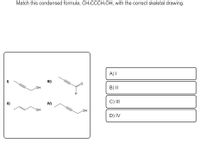 Match this condensed formula, CH:CCCH:OH, with the correct skeletal drawing.
A) I
I)
II)
но
B) II
H
II)
IV)
C) II
OH
HO
D) IV
