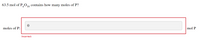 63.5 mol of P010 contains how many moles of P?
4
moles of P:
mol P
Incorrect
