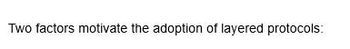 Two factors motivate the adoption of layered protocols: