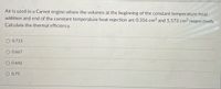 Air is used in a Carnot engine where the volumes at the beginning of the constant temperature heat
addition and end of the constant temperature heat rejection are 0.356 cm³ and 5.573 cm³ respectively.
Calculate the thermal efficiency.
O 0.713
O 0.667
O 0.642
O 0.75
