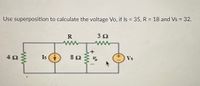 Use superposition to calculate the voltage Vo, if Is = 35, R = 18 and Vs = 32.
%3D
ww
ww
Is
Vs
