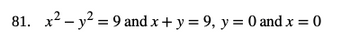 81. x² - y² = 9 and x + y = 9, y = 0 and x = 0