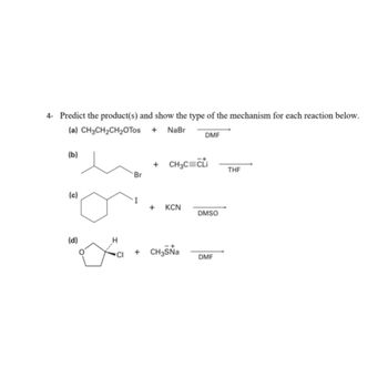 4- Predict the product(s) and show the type of the mechanism for each reaction below.
(a) CH3CH₂CH₂OTos + NaBr
DMF
(b)
(c)
(d)
H
CI
Br
+ CH3C=Cti
+ KCN
+ CH3SNa
DMSO
DMF
THF