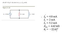 21-27 In Fig. 21-26, solve for Ia, he t, Zeon and 0,.
Figure 21-26
VA
= 24 Vac
R= 5 kN
X = 12 kn
IR = 4.8 mA
I = 2 mA
L= 5.2 mA
IT
= 4.62 kN
ZEQ
0, =
- 22.62°
