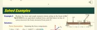 Solved Examples
8KN
Example 5 Replace the force and couple moment system acting on the beam in the
figure below by an equivalent resultant force, and find where its line of
action intersects the beam, measured from point O.
4KN
15 KN-m
(0,5 m
Solution:-
Force Summation. Summing the force components,
1.5 m 1.5 m 15 m
15m
F), = XF;; (F), = 8 kN(}) = 4.80 kNO
