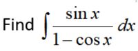 sin x
dx
1– cosx
Find
