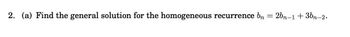 2. (a) Find the general solution for the homogeneous recurrence bn
=
2bn-1 + 3bn-2.