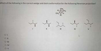 Which of the following is the correct wedge and dash conformation for the following Newman projection?
CH3
HCH3
CH3 H
Et
O II
O III
IV
OV
ہد ہد ہد ہد ہد