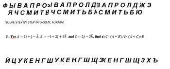 ФЫ В А ПРО ВАПРОЛДЗАПРОЛджэ
ЯЧСМИТНЧСМИТЬБНСМИТЬ БЮ
SOLVE STEP BY STEP IN DIGITAL FORMAT
5.- For A = 3i + j - k, B = −i + 2j + 5k and C = 2j - 3k, find a) C . (A - B), b) (A+C)xB
ЙЦУКЕНГШУКЕНГШЩЗКЕНГШЩЗХЪ