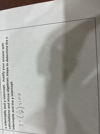 x intercepts and y intercept. Justify your answer with
calculations and show algebraic steps to determine the x
intercepts and the y intercept.
sinx
y = ( 7 )s
Y