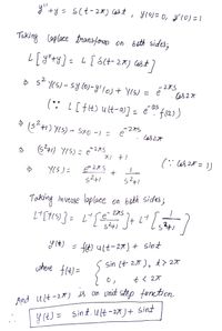 y"+y= S(t-28) cast , yloj= 0, L'10) =1
Taking oplace transfom on bath sides;
L[ y"ty]= L[S(t- 2x) Cost)
2
> se YCS)-sy l0)- y'lo)+ Y(S) = é"
Cos 2 t
(*: L[ fH) ult-a)] = é ? f(a))
as
(s*+) Y(5) - Sx0 -) ニ
2
it.
(6+1) YIS) = e
275
(: Ca82=1)
Taking beth sides;
in verse laplace on
e
こ
y(t) =
ft) Ult-27) + sint
cshene f(t)=
sin (t2T), t> 2
tく 2オ
And ult-27) s on voit step function
sint. Ult -27) +
y (t) = sint.Ult-27)+ Sint

