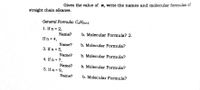 Given the value of n, write the names and molecular formulas of
straight chain alkanes.
General Formula: C„H2n+2
1. If n = 2,
%3D
Name?
b. Molecular Formula? 2.
If n = 4,
Name?
b. Molecular Formula?
3. If n = 5,
%3D
Name?
b. Molecular Formula?
4. If n = 7,
%3D
Name?
5. If n = 9,
b. Molecular Formula?
%3D
Name?
b. Molecular Formula?
