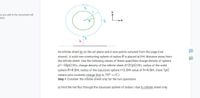 Ps
gs you add to the document will
here.
An infinite sheet lie on the XZ plane and Z axis points outward from the page (not
shown). A solid non-conducting sphere of radius Ris placed at h+r distance away from
the infinite sheet. Use the following values of these quantities charge density of sphere
p=-33pC/m3, charge density of the infinite sheet o=21pC/m2, radius of the solid
sphere R=4.0m, radius of the Gaussian sphere r=2.0m value of h=4.0m. (here 1pC
means pico coulomb charge that is, 10^-12 C.)
Step 1 Consider the infinite sheet only for the two questions
a) Find the net flux through the Gaussian sphere of radius r due to infinite sheet only.
