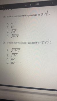 110%
of 4
19. Which expression is equivalent to
(8x*)?
A. 4x
В. 4х3
C. V8x
D. (8x
20. Which expression is equivalent to
(27x²) ?
A. (27x)
B. 27x
C. 81x*
D. 81x
