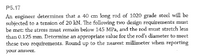 P5.17
An engineer determines that a 40 cm long rod of 1020 grade steel will be
subjected to a tension of 20 kN. The following two design requirements must
be met: the stress must remain below 145 MPa, and the rod must stretch less
than 0.125 mm. Determine an appropriate value for the rod's diameter to meet
these two requirements. Round up to the nearest millimeter when reporting
your answer.
