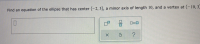 Find an equation of the ellipse that has center (-2, 3), a minor axis of length 10, and a vertex at (-10, 3
口口
ロ=ロ
