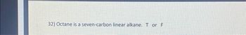 32) Octane is a seven-carbon linear alkane. Tor F
