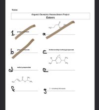 Name:
Organic Chemistry Nomenclature Project
Esters
CH
H,C-
1.
propyl butanoate
phenyl hexanoate
dichloromethyl-2-ethoxypropanoate
Br
CH3
H,C
CH3
methyl propanotate
CH3
H3C
CH3
2- nitrohexyl ethanoate
