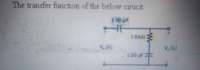 The transfer function of the below cirucit
100
10kn
v, (s)
100
WHE
