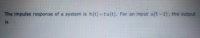 The impulse response of a system is h(t) = tu(t). For an input u(t-1), the output
is
