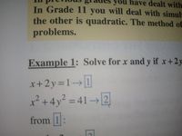 you have dealt with
In Grade 11 you will deal with simult
the other is quadratic. The method of
problems.
Example 1: Solve for x and y if x+2y
x+2y=1→1
x² +4y² = 41→ [2]
from 1:
