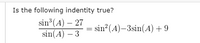 Is the following indentity true?
sin (A) – 27
sin(A) – 3
sin?(A)-3sin(A) + 9
