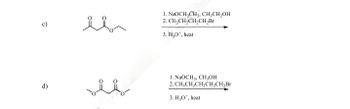 1. NaOCH2CH3, CH2CH2OH
2. CH3CH2CH2CH2Br
3. H₂O+, heat
d)
1. NaOCH 3, CH3OH
2. CH3CH2CH2CH2CH₂Br
3. H₂O*, heat