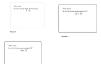 Your turn
Re-writę the folloving using the distributiw property
Your turn
15 + 25
Re-write thr following expression ueing the GCF
25 + 75
Answer -
Answer -
Your turn
Ro-write tir following exprsion using the GCF
48 + 72
