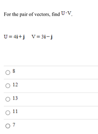 For the pair of vectors, find U V.
U= 4i+j V= 3i- j
8
O 12
O 13
O 1
7
