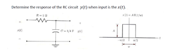 Determine the response of the RC circuit y(t) when input is the x(t).
r(t)
R=19
N
C = 1/4 F y(t)
r(t) = A II (t/w)
-1/2
W
to/2