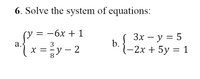 6. Solve the system of equations:
(y
= -6x + 1
Зх — у %3D 5
a.
b.
3
X =
8
x =y – 2
-2x + 5y = 1
