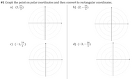 #1 Graph the point on
polar coordinates and then convert to rectangular coordinates.
a) (1,
b) (2,– 5)
c) (-1,)
d) (-3, -
