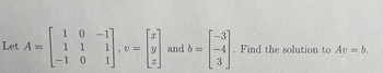 Let A =
1
0 -1
1
1
-1 0
1
"
X
v=y and b =
Z
-3
H
-4. Find the solution to Av = b.
3