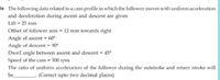 56 The following data related to a cam profile in which the follower moves with uniform acceleration
and deceleration during ascent and descent are given
Lift = 25 mm
Offset of follower axis = 12 mm towards right
Angle of ascent = 60°
Angle of descent = 90°
Dwell angle between ascent and descent = 45°
Speed of the cam = 300 rpm
The ratio of uniform acceleration of the follower during the outstroke and return stroke will
be
(Correct upto two decimal places)
