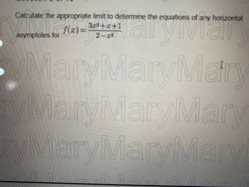 Calculate the appropriate limit to determine the equations of any horizontal
f(x)= a
3x³+2+1
2-7³
MaryMaryMary
yMaryMary Mary
MaryMaryMary
asymptotes for