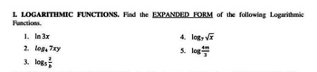 I. LOGARITHMIC FUNCTIONS. Find the EXPANDED FORM of the following Logarithmic
Functions.
1. In 3x
2. log47xy
2
3. logs
4. log7√x
4m
5. log-