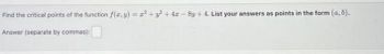 Find the critical points of the function f(x, y) = z² + y² +42-8y + 4. List your answers as points in the form (a, b).
Answer (separate by commas):